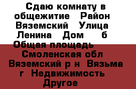 Сдаю комнату в общежитие › Район ­ Вяземский › Улица ­ Ленина › Дом ­ 63б › Общая площадь ­ 24 - Смоленская обл., Вяземский р-н, Вязьма г. Недвижимость » Другое   
